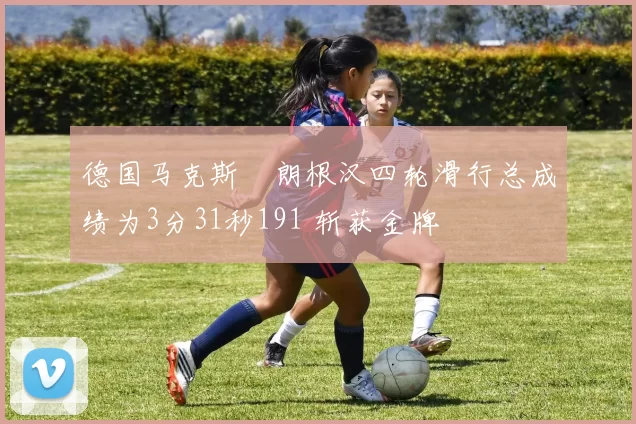 德国马克斯・朗根汉四轮滑行总成绩为3分31秒191 斩获金牌