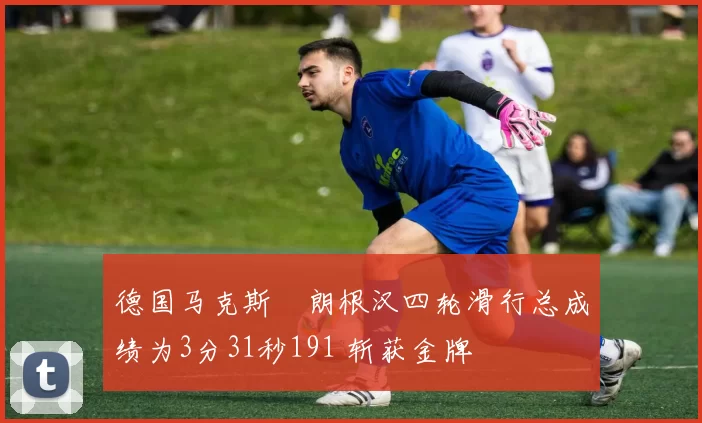 德国马克斯・朗根汉四轮滑行总成绩为3分31秒191 斩获金牌