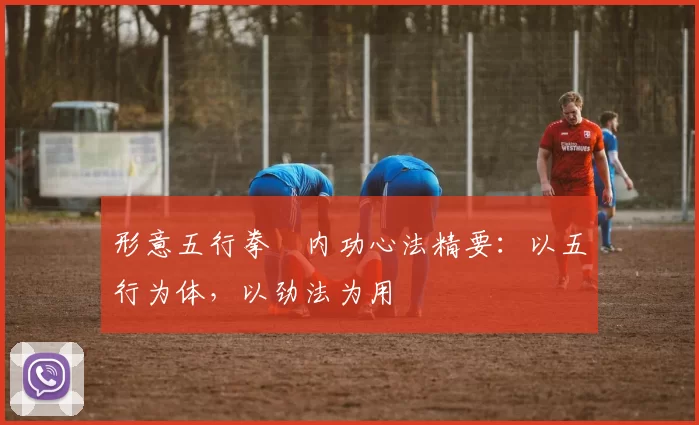 形意五行拳・内功心法精要：以五行为体，以劲法为用