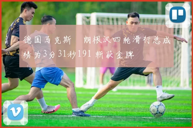 德国马克斯・朗根汉四轮滑行总成绩为3分31秒191 斩获金牌