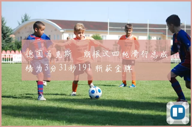 德国马克斯・朗根汉四轮滑行总成绩为3分31秒191 斩获金牌