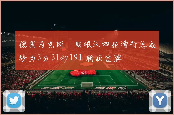 德国马克斯・朗根汉四轮滑行总成绩为3分31秒191 斩获金牌