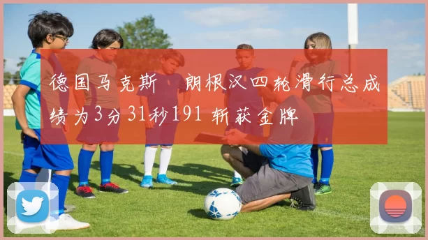 德国马克斯・朗根汉四轮滑行总成绩为3分31秒191 斩获金牌