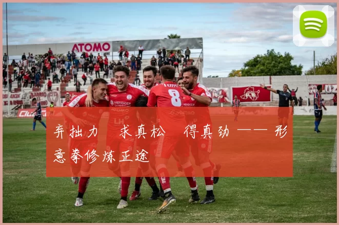 弃拙力・求真松・得真劲 —— 形意拳修炼正途