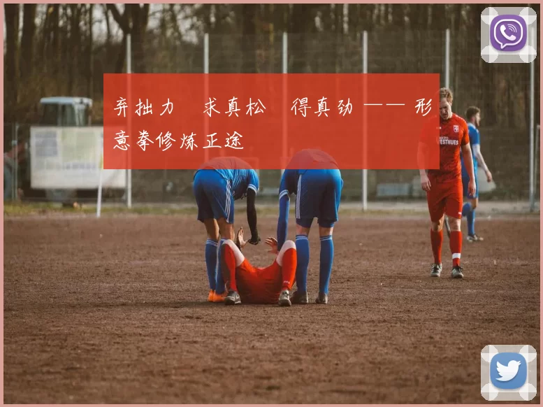 弃拙力・求真松・得真劲 —— 形意拳修炼正途