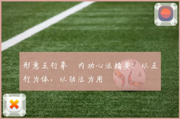 形意五行拳・内功心法精要：以五行为体，以劲法为用
