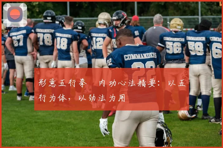 形意五行拳・内功心法精要：以五行为体，以劲法为用
