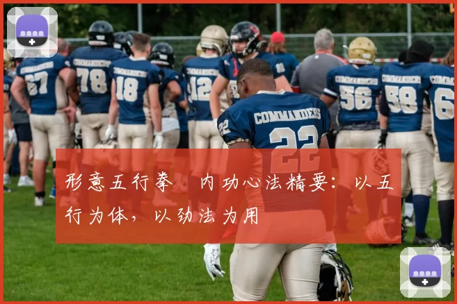 形意五行拳・内功心法精要:以五行为体,以劲法为用
