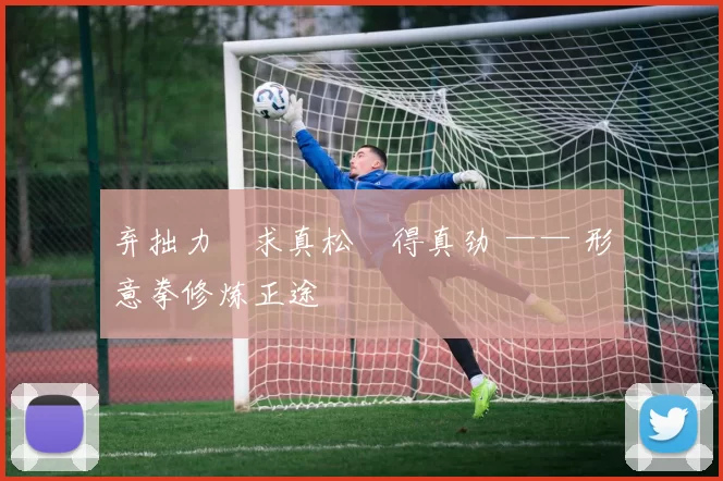 弃拙力・求真松・得真劲 —— 形意拳修炼正途