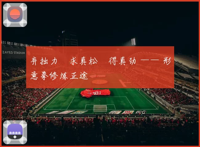 弃拙力・求真松・得真劲 —— 形意拳修炼正途