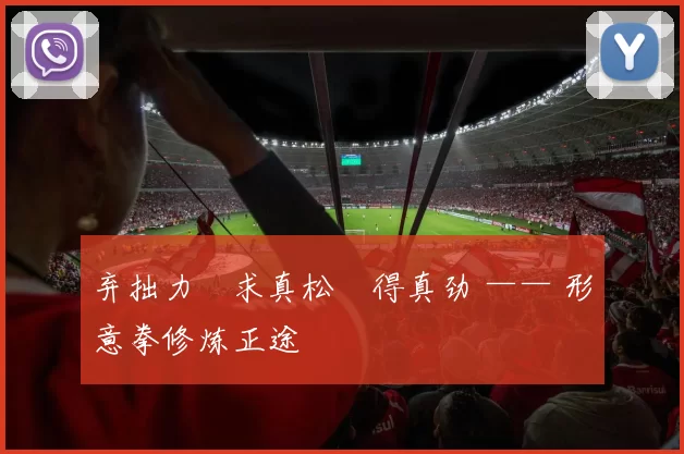 弃拙力・求真松・得真劲 —— 形意拳修炼正途