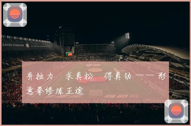 弃拙力・求真松・得真劲 —— 形意拳修炼正途