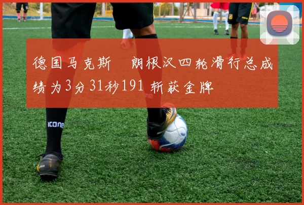 德国马克斯・朗根汉四轮滑行总成绩为3分31秒191 斩获金牌