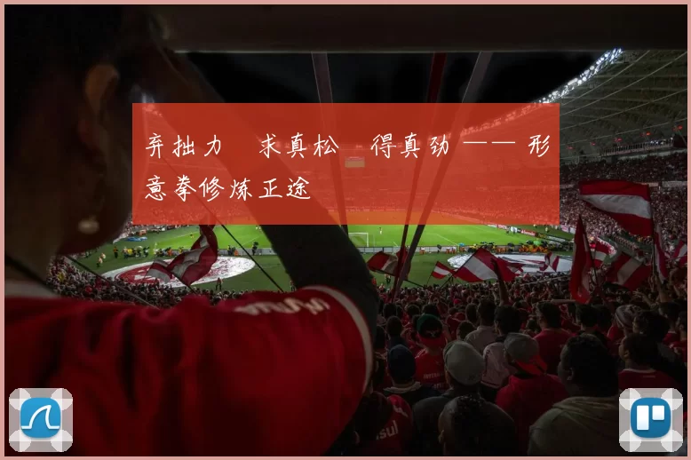 弃拙力・求真松・得真劲 —— 形意拳修炼正途