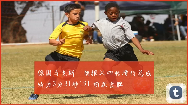 德国马克斯・朗根汉四轮滑行总成绩为3分31秒191 斩获金牌