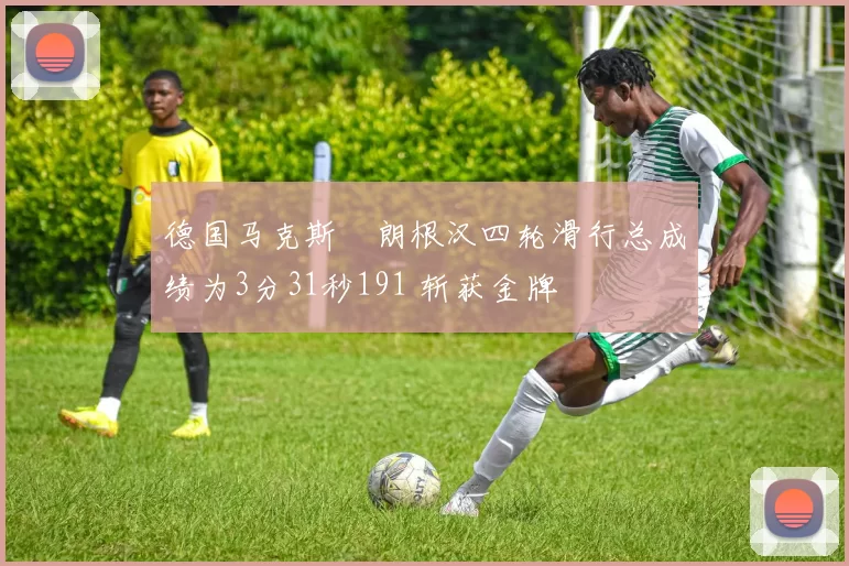德国马克斯・朗根汉四轮滑行总成绩为3分31秒191 斩获金牌
