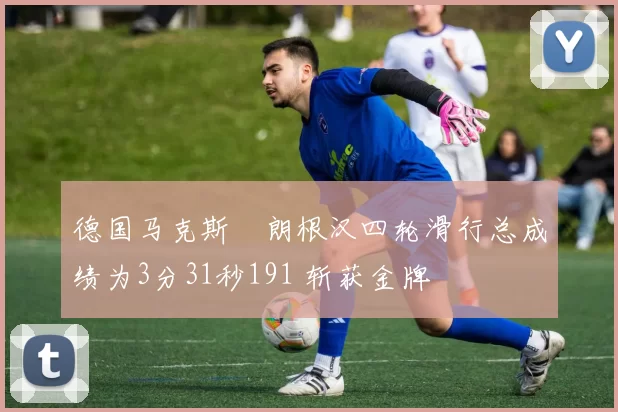 德国马克斯・朗根汉四轮滑行总成绩为3分31秒191 斩获金牌