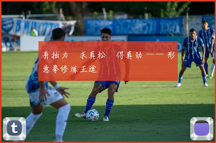 弃拙力・求真松・得真劲 —— 形意拳修炼正途