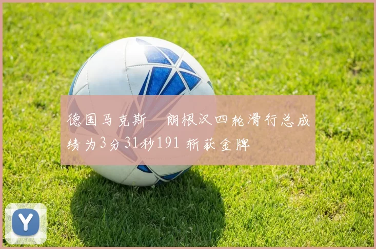 德国马克斯・朗根汉四轮滑行总成绩为3分31秒191 斩获金牌