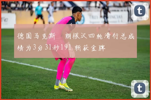 德国马克斯・朗根汉四轮滑行总成绩为3分31秒191 斩获金牌