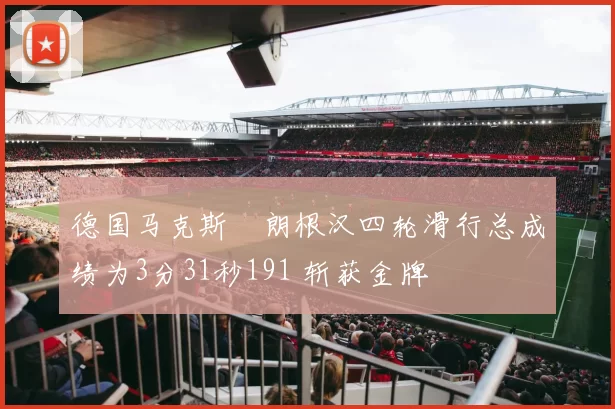 德国马克斯・朗根汉四轮滑行总成绩为3分31秒191 斩获金牌
