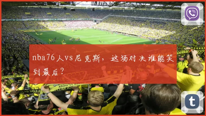 nba76人vs尼克斯，这场对决谁能笑到最后？