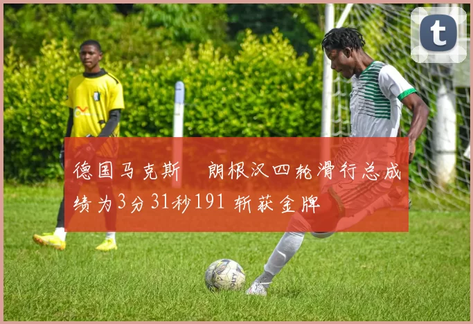 德国马克斯・朗根汉四轮滑行总成绩为3分31秒191 斩获金牌