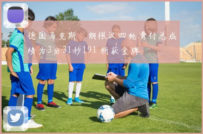德国马克斯・朗根汉四轮滑行总成绩为3分31秒191 斩获金牌