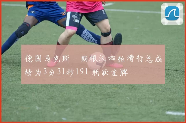 德国马克斯・朗根汉四轮滑行总成绩为3分31秒191 斩获金牌