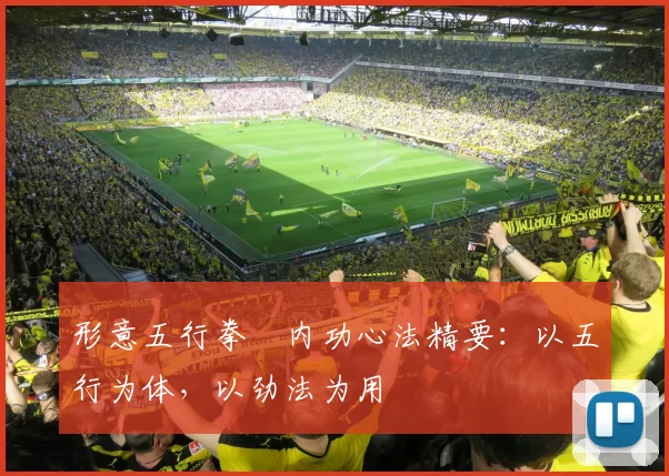 形意五行拳・内功心法精要：以五行为体，以劲法为用