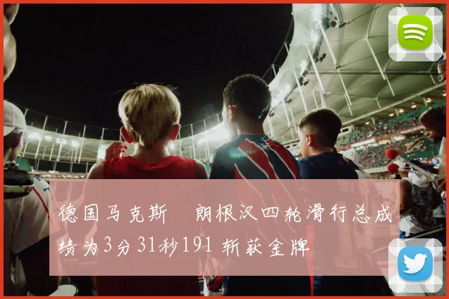 德国马克斯・朗根汉四轮滑行总成绩为3分31秒191 斩获金牌