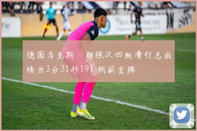 德国马克斯・朗根汉四轮滑行总成绩为3分31秒191 斩获金牌