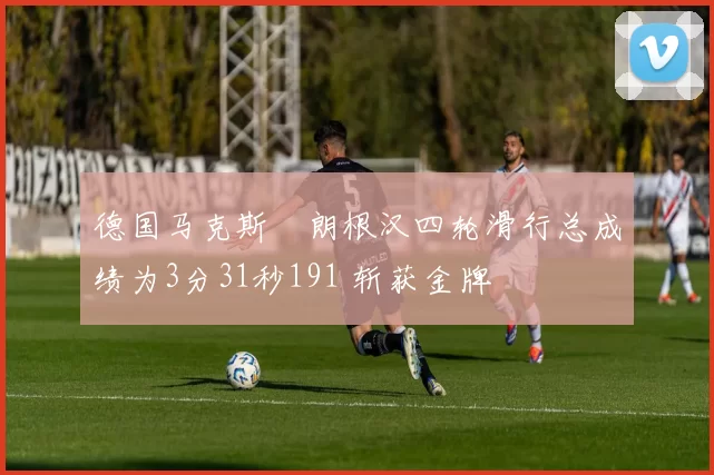 德国马克斯・朗根汉四轮滑行总成绩为3分31秒191 斩获金牌