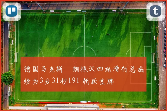 德国马克斯・朗根汉四轮滑行总成绩为3分31秒191 斩获金牌