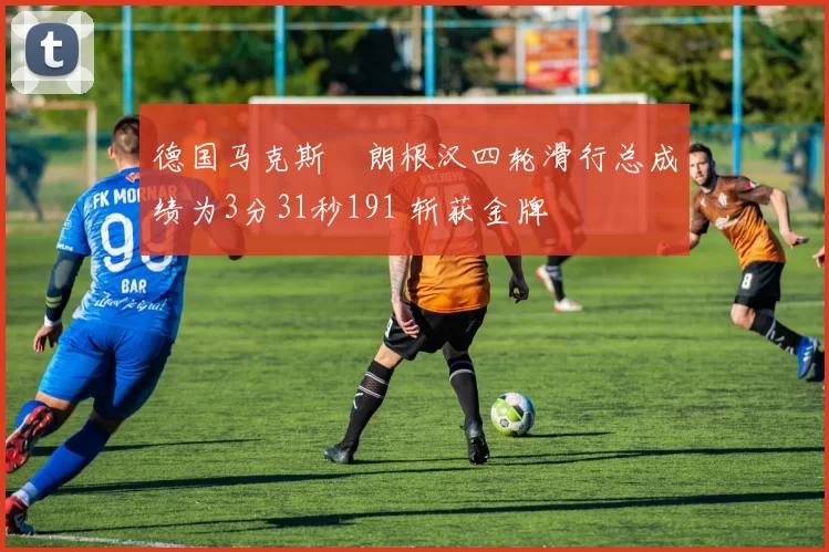 德国马克斯・朗根汉四轮滑行总成绩为3分31秒191 斩获金牌