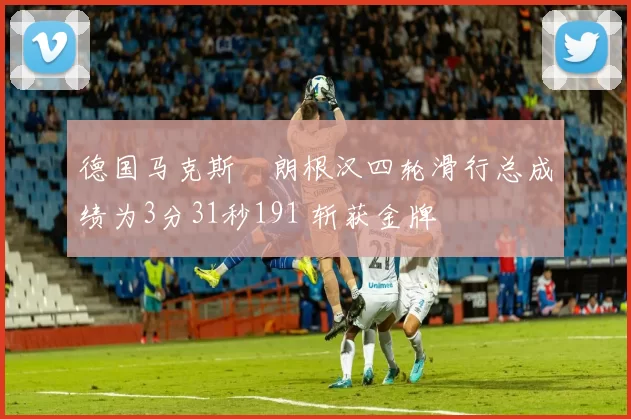德国马克斯・朗根汉四轮滑行总成绩为3分31秒191 斩获金牌