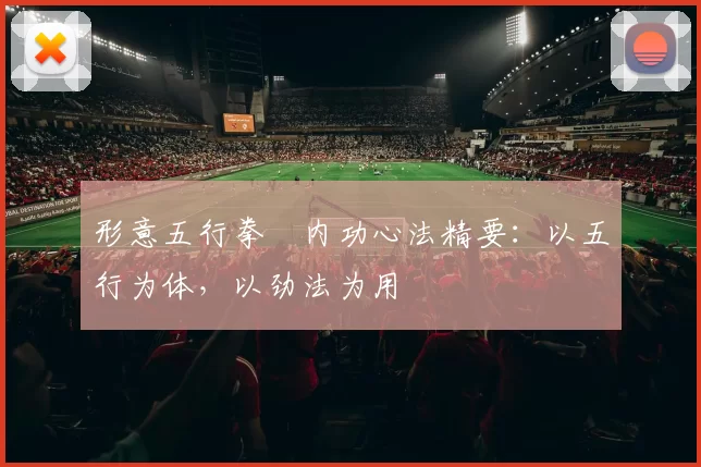 形意五行拳・内功心法精要：以五行为体，以劲法为用