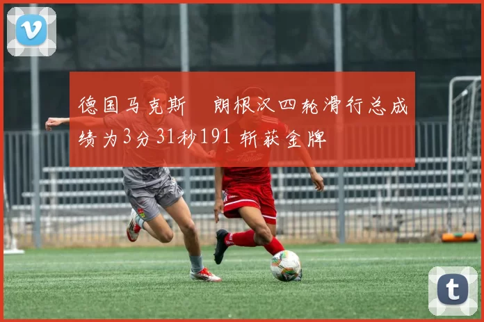 德国马克斯・朗根汉四轮滑行总成绩为3分31秒191 斩获金牌