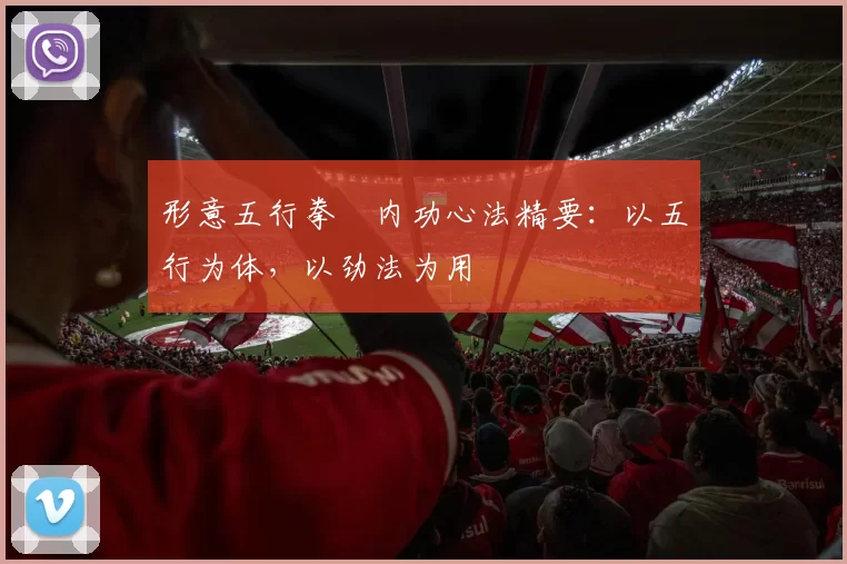 形意五行拳・内功心法精要:以五行为体,以劲法为用