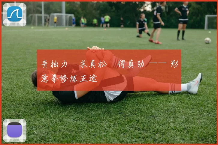 弃拙力・求真松・得真劲 —— 形意拳修炼正途