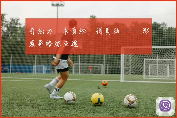 弃拙力・求真松・得真劲 —— 形意拳修炼正途