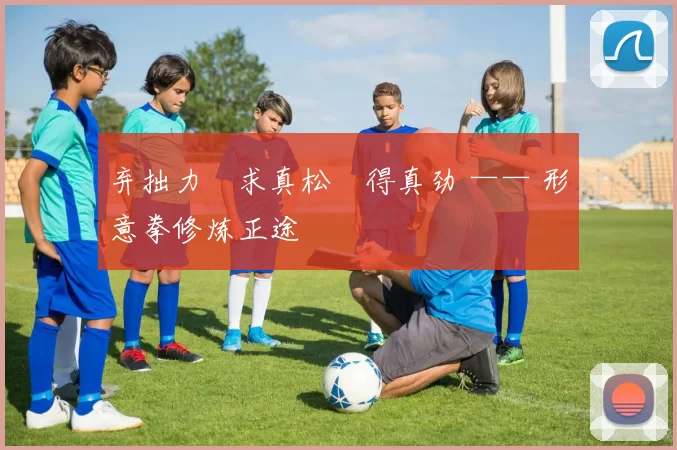 弃拙力・求真松・得真劲 —— 形意拳修炼正途