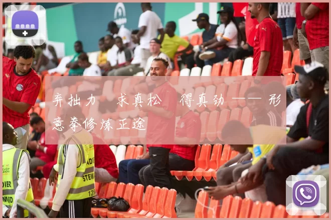 弃拙力・求真松・得真劲 —— 形意拳修炼正途