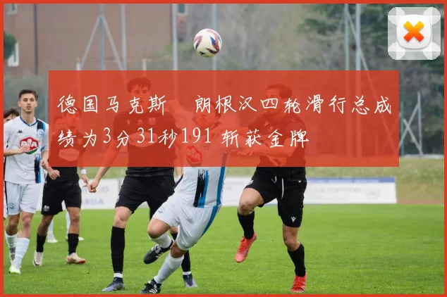 德国马克斯・朗根汉四轮滑行总成绩为3分31秒191 斩获金牌