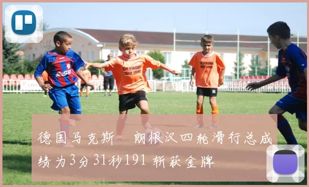 德国马克斯・朗根汉四轮滑行总成绩为3分31秒191 斩获金牌