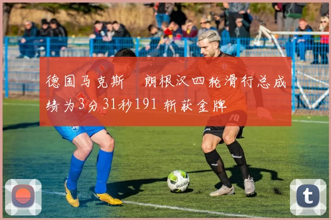 德国马克斯・朗根汉四轮滑行总成绩为3分31秒191 斩获金牌