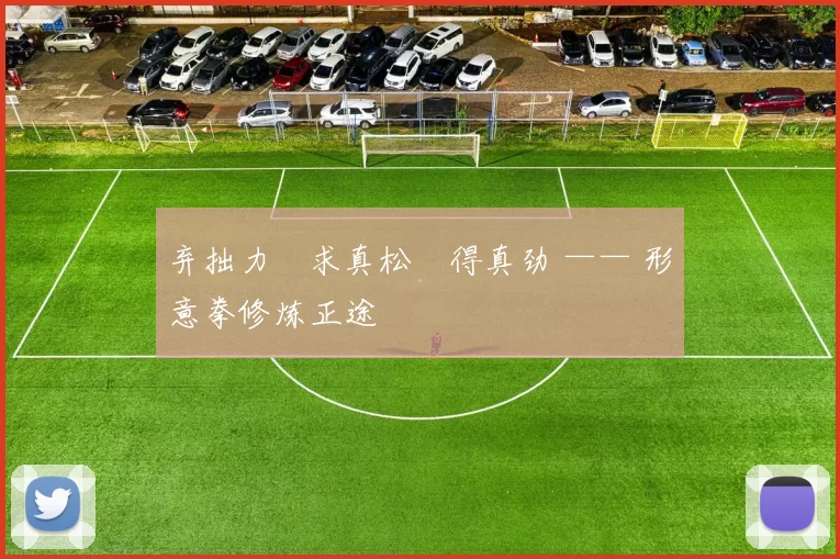 弃拙力・求真松・得真劲 —— 形意拳修炼正途