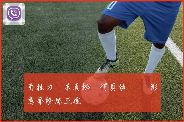 弃拙力・求真松・得真劲 —— 形意拳修炼正途