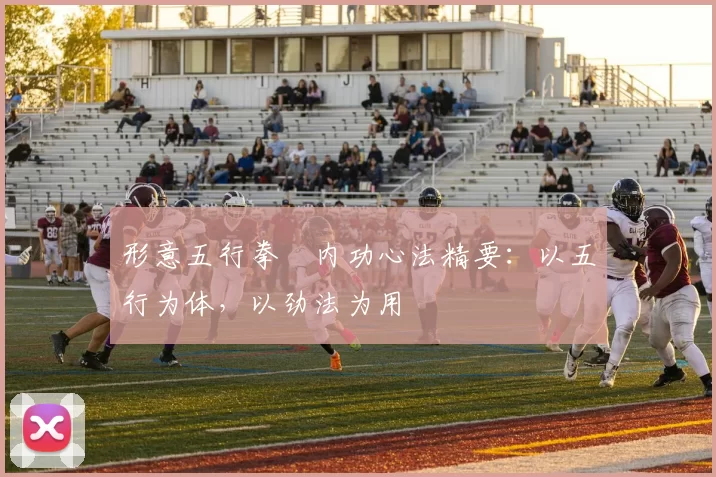 形意五行拳・内功心法精要：以五行为体，以劲法为用