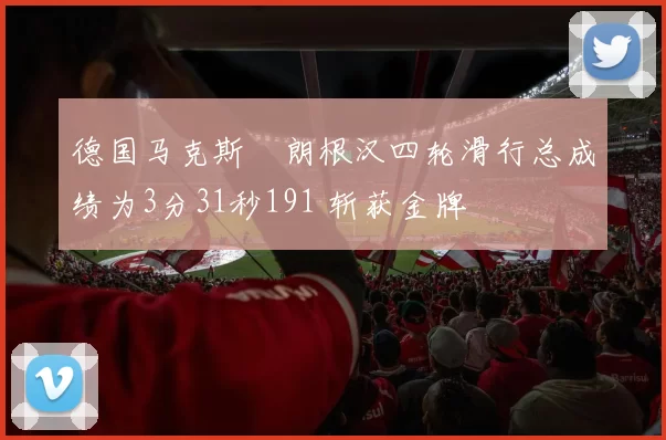 德国马克斯・朗根汉四轮滑行总成绩为3分31秒191 斩获金牌
